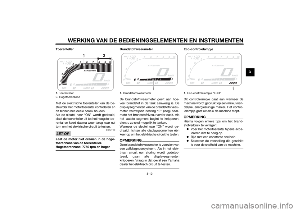 YAMAHA XT1200Z 2014  Instructieboekje (in Dutch) WERKING VAN DE BEDIENINGSELEMENTEN EN INSTRUMENTEN
3-10
3
Toerenteller
Met de elektrische toerenteller kan de be-
stuurder het motortoerental controleren en
dit binnen het ideale bereik houden.
Als de