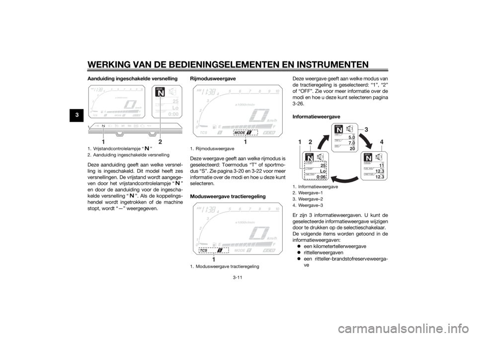 YAMAHA XT1200Z 2014  Instructieboekje (in Dutch) WERKING VAN DE BEDIENINGSELEMENTEN EN INSTRUMENTEN
3-11
3
Aandui din g in geschakel de versnellin g
Deze aanduiding geeft aan welke versnel-
ling is ingeschakeld. Dit model heeft zes
versnellingen. De