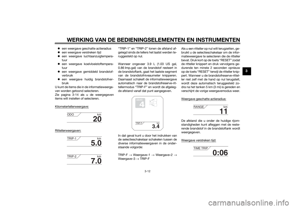 YAMAHA XT1200Z 2014  Instructieboekje (in Dutch) WERKING VAN DE BEDIENINGSELEMENTEN EN INSTRUMENTEN
3-12
3
een weergave geschatte actieradius
 een weergave verstreken tijd
 een weergave luchtaanzuigtempera-
tuur
 een weergave koelvloeist