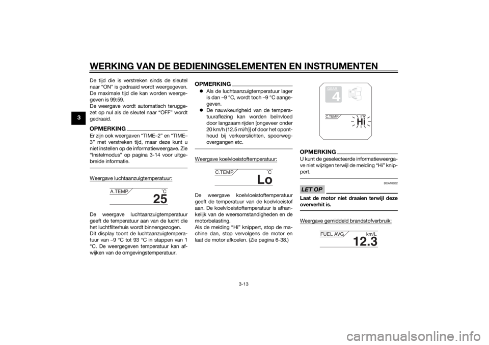 YAMAHA XT1200Z 2014  Instructieboekje (in Dutch) WERKING VAN DE BEDIENINGSELEMENTEN EN INSTRUMENTEN
3-13
3
De tijd die is verstreken sinds de sleutel
naar “ON” is gedraaid wordt weergegeven.
De maximale tijd die kan worden weerge-
geven is 99:59
