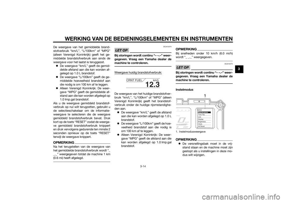 YAMAHA XT1200Z 2014  Instructieboekje (in Dutch) WERKING VAN DE BEDIENINGSELEMENTEN EN INSTRUMENTEN
3-14
3
De weergave van het gemiddelde brand-
stofverbruik “km/L”, “L/100km” of “MPG”
(alleen Verenigd Koninkrijk) geeft het ge-
middelde 