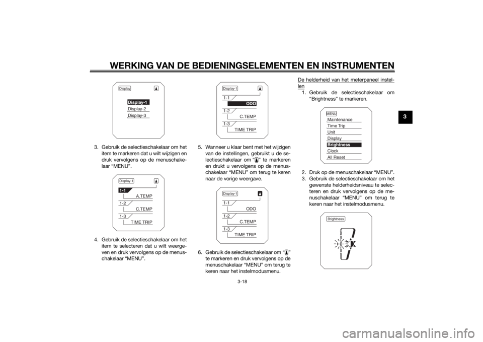 YAMAHA XT1200Z 2014  Instructieboekje (in Dutch) WERKING VAN DE BEDIENINGSELEMENTEN EN INSTRUMENTEN
3-18
3
3. Gebruik de selectieschakelaar om het
item te markeren dat u wilt wijzigen en
druk vervolgens op de menuschake-
laar “MENU”.
4. Gebruik 