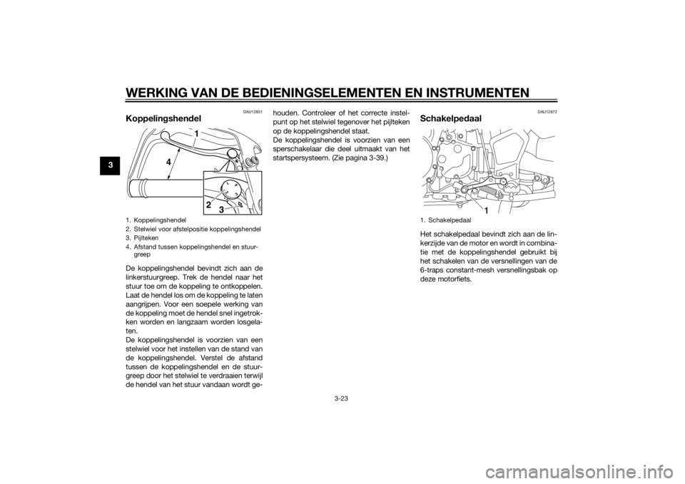 YAMAHA XT1200Z 2014  Instructieboekje (in Dutch) WERKING VAN DE BEDIENINGSELEMENTEN EN INSTRUMENTEN
3-23
3
DAU12831
Koppelingshen delDe koppelingshendel bevindt zich aan de
linkerstuurgreep. Trek de hendel naar het
stuur toe om de koppeling te ontko