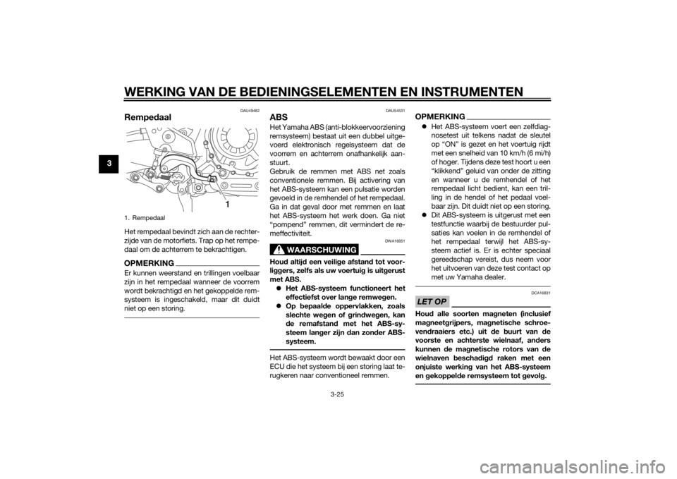 YAMAHA XT1200Z 2014  Instructieboekje (in Dutch) WERKING VAN DE BEDIENINGSELEMENTEN EN INSTRUMENTEN
3-25
3
DAU49482
RempedaalHet rempedaal bevindt zich aan de rechter-
zijde van de motorfiets. Trap op het rempe-
daal om de achterrem te bekrachtigen.