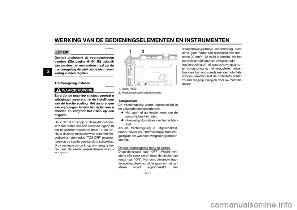 YAMAHA XT1200Z 2014  Instructieboekje (in Dutch) WERKING VAN DE BEDIENINGSELEMENTEN EN INSTRUMENTEN
3-27
3
LET OP
DCA16801
Gebruik uitsluiten d d e voor geschreven
b an den. (Zie pa gina 6-18.) Bij  geb ruik
van  ban den met een an dere maat zal  de