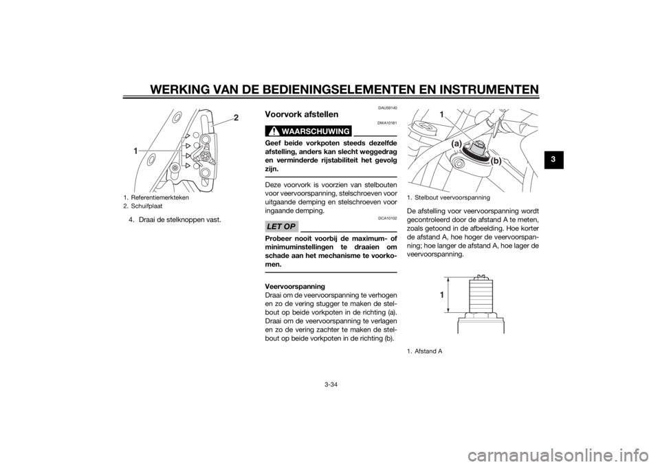 YAMAHA XT1200Z 2014  Instructieboekje (in Dutch) WERKING VAN DE BEDIENINGSELEMENTEN EN INSTRUMENTEN
3-34
3
4. Draai de stelknoppen vast.
DAU59140
Voorvork afstellen
WAARSCHUWING
DWA10181
Geef bei de vorkpoten steed s dezelf de
afstellin g, an ders k