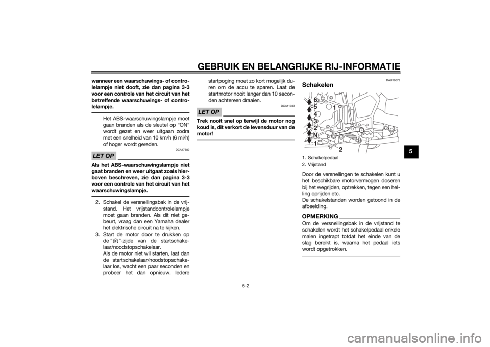 YAMAHA XT1200Z 2014  Instructieboekje (in Dutch) GEBRUIK EN BELANGRIJKE RIJ-INFORMATIE
5-2
5
wanneer een waarschuwings- of contro-
lelampje niet  dooft, zie  dan pa gina 3-3
voor een controle van het circuit van het
b etreffen de waarschuwin gs- of 