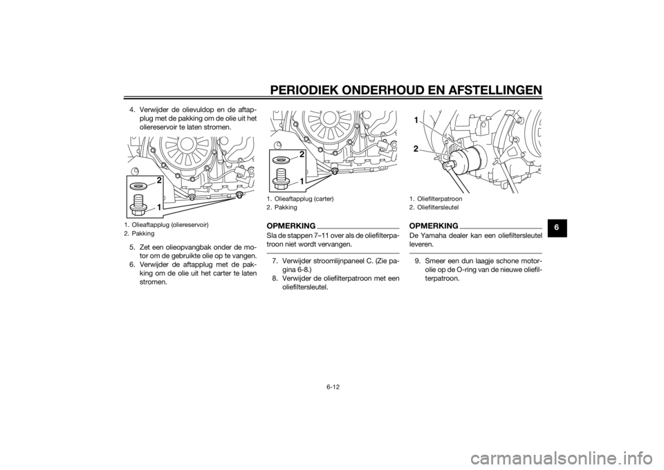 YAMAHA XT1200Z 2014  Instructieboekje (in Dutch) PERIODIEK ONDERHOUD EN AFSTELLINGEN
6-12
6
4. Verwijder de olievuldop en de aftap-plug met de pakking om de olie uit het
oliereservoir te laten stromen.
5. Zet een olieopvangbak onder de mo- tor om de