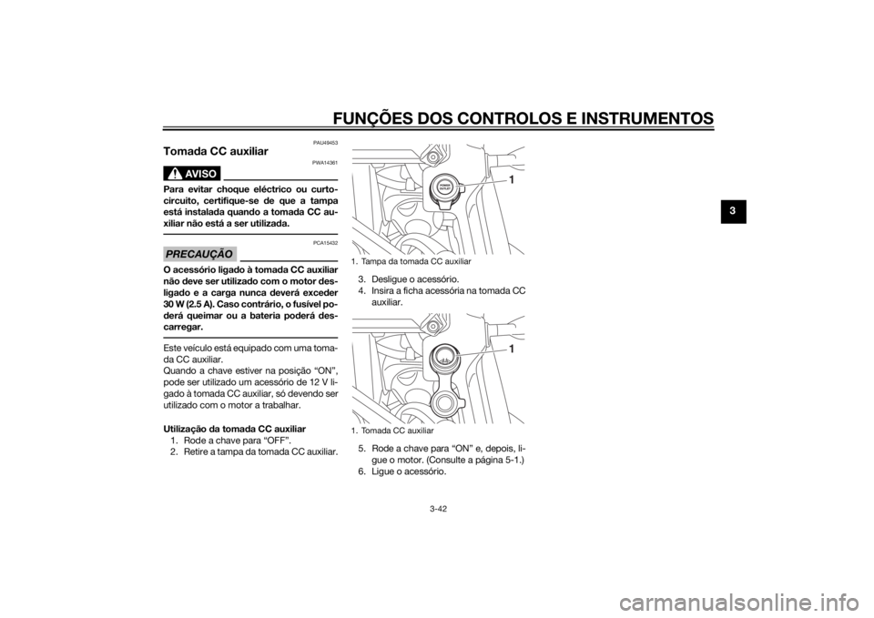 YAMAHA XT1200Z 2014 Manual de utilização (in Portuguese) FUNÇÕES DOS CONTROLOS E INSTRUMENTOS
3-42
3
PAU49453
Tomada CC auxiliar
AVISO
PWA14361
Para evitar choque eléctrico ou curto-
circuito, certifique-se de que a tampa
está instala da quan do a toma YAMAHA XT1200Z 2014 Manual de utilização (in Portuguese) FUNÇÕES DOS CONTROLOS E INSTRUMENTOS
3-42
3
PAU49453
Tomada CC auxiliar
AVISO
PWA14361
Para evitar choque eléctrico ou curto-
circuito, certifique-se de que a tampa
está instala da quan do a toma