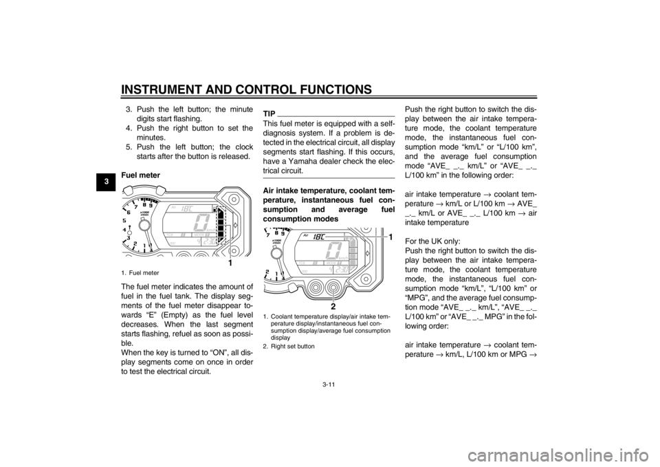 YAMAHA XT1200Z 2013 Owners Manual INSTRUMENT AND CONTROL FUNCTIONS
3-11
33. Push the left button; the minute
digits start flashing.
4. Push the right button to set the minutes.
5. Push the left button; the clock starts after the butto YAMAHA XT1200Z 2013 Owners Manual INSTRUMENT AND CONTROL FUNCTIONS
3-11
33. Push the left button; the minute
digits start flashing.
4. Push the right button to set the minutes.
5. Push the left button; the clock starts after the butto