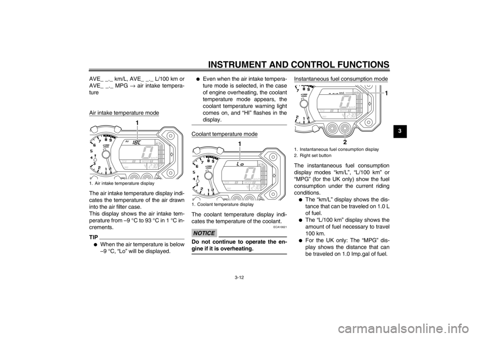 YAMAHA XT1200Z 2013 Owners Manual INSTRUMENT AND CONTROL FUNCTIONS
3-12
3
AVE_ _._ km/L, AVE_ _._ L/100 km or
AVE_ _._ MPG
→ air intake tempera-
ture
Air intake temperature mode
The air intake temperature display indi-
cates the te YAMAHA XT1200Z 2013 Owners Manual INSTRUMENT AND CONTROL FUNCTIONS
3-12
3
AVE_ _._ km/L, AVE_ _._ L/100 km or
AVE_ _._ MPG
→ air intake tempera-
ture
Air intake temperature mode
The air intake temperature display indi-
cates the te