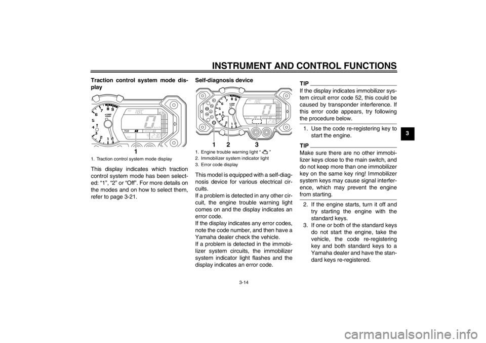 YAMAHA XT1200Z 2013 Owners Manual INSTRUMENT AND CONTROL FUNCTIONS
3-14
3
Traction control system mode dis-
play
This display indicates which traction
control system mode has been select-
ed: “1”, “2” or “Off”. For more de YAMAHA XT1200Z 2013 Owners Manual INSTRUMENT AND CONTROL FUNCTIONS
3-14
3
Traction control system mode dis-
play
This display indicates which traction
control system mode has been select-
ed: “1”, “2” or “Off”. For more de