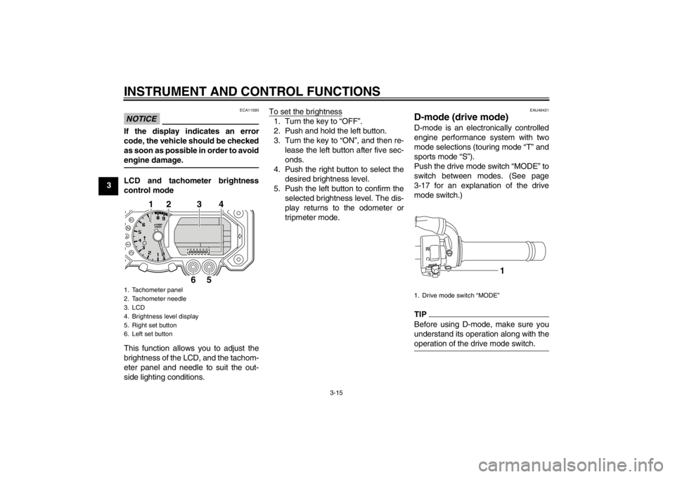 YAMAHA XT1200Z 2013 Owners Manual INSTRUMENT AND CONTROL FUNCTIONS
3-15
3
NOTICE
ECA11590
If the display indicates an error
code, the vehicle should be checked
as soon as possible in order to avoid
engine damage.LCD and tachometer bri YAMAHA XT1200Z 2013 Owners Manual INSTRUMENT AND CONTROL FUNCTIONS
3-15
3
NOTICE
ECA11590
If the display indicates an error
code, the vehicle should be checked
as soon as possible in order to avoid
engine damage.LCD and tachometer bri