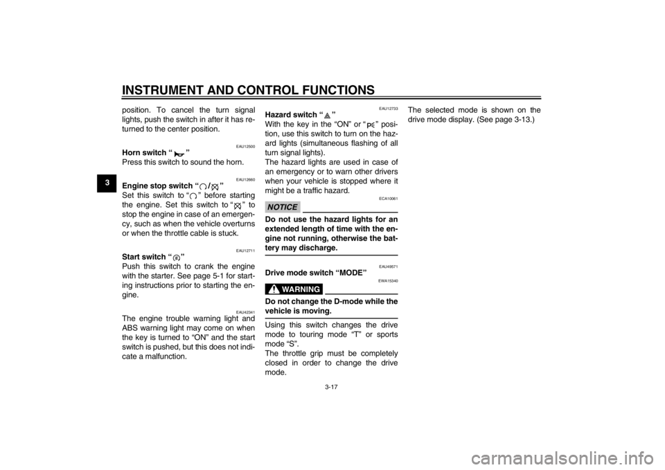YAMAHA XT1200Z 2013  Owners Manual INSTRUMENT AND CONTROL FUNCTIONS
3-17
3position. To cancel the turn signal
lights, push the switch in after it has re-
turned to the center position.
EAU12500
Horn switch “ ” 
Press this switch to