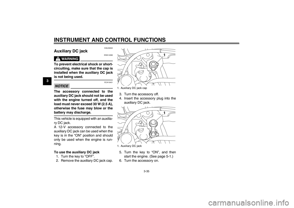 YAMAHA XT1200Z 2013 Service Manual INSTRUMENT AND CONTROL FUNCTIONS
3-35
3
EAU49452
Auxiliary DC jack
WARNING
EWA14360
To prevent electrical shock or short-
circuiting, make sure that the cap is
installed when the auxiliary DC jack
is YAMAHA XT1200Z 2013 Service Manual INSTRUMENT AND CONTROL FUNCTIONS
3-35
3
EAU49452
Auxiliary DC jack
WARNING
EWA14360
To prevent electrical shock or short-
circuiting, make sure that the cap is
installed when the auxiliary DC jack
is