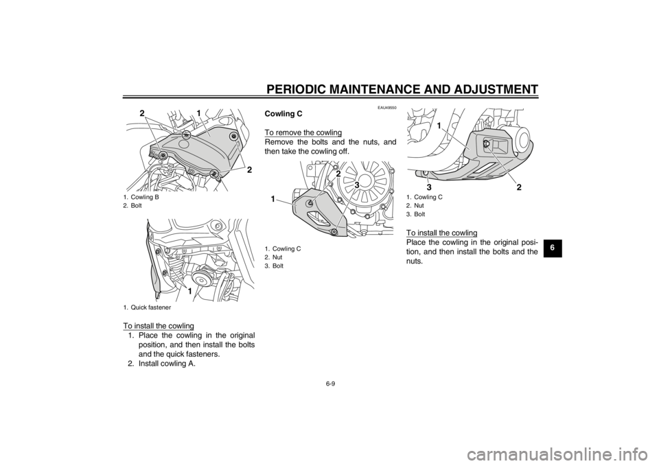 YAMAHA XT1200Z 2013 Repair Manual PERIODIC MAINTENANCE AND ADJUSTMENT
6-9
6
To install the cowling
1. Place the cowling in the original position, and then install the bolts
and the quick fasteners.
2. Install cowling A.
EAU49550
Cowli YAMAHA XT1200Z 2013 Repair Manual PERIODIC MAINTENANCE AND ADJUSTMENT
6-9
6
To install the cowling
1. Place the cowling in the original position, and then install the bolts
and the quick fasteners.
2. Install cowling A.
EAU49550
Cowli