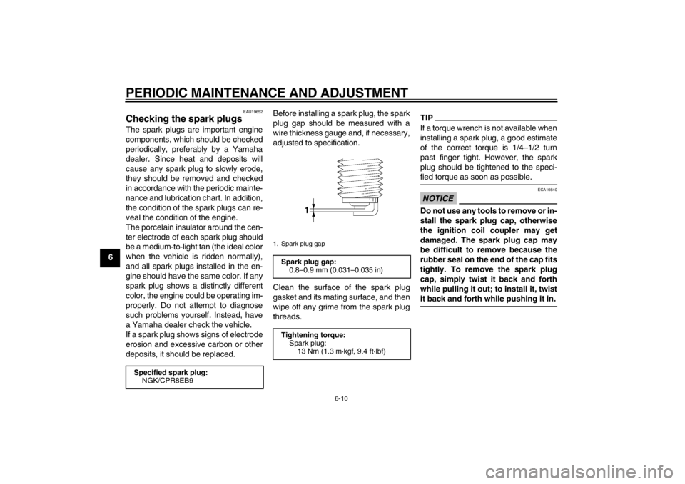 YAMAHA XT1200Z 2013 Repair Manual PERIODIC MAINTENANCE AND ADJUSTMENT
6-10
6
EAU19652
Checking the spark plugs The spark plugs are important engine
components, which should be checked
periodically, preferably by a Yamaha
dealer. Since YAMAHA XT1200Z 2013 Repair Manual PERIODIC MAINTENANCE AND ADJUSTMENT
6-10
6
EAU19652
Checking the spark plugs The spark plugs are important engine
components, which should be checked
periodically, preferably by a Yamaha
dealer. Since