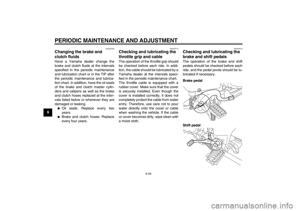 YAMAHA XT1200Z 2013  Owners Manual PERIODIC MAINTENANCE AND ADJUSTMENT
6-24
6
EAU22752
Changing the brake and 
clutch fluids Have a Yamaha dealer change the
brake and clutch fluids at the intervals
specified in the periodic maintenance