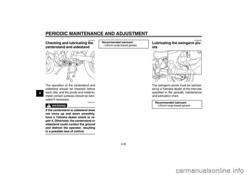 YAMAHA XT1200Z 2013 Manual Online PERIODIC MAINTENANCE AND ADJUSTMENT
6-26
6
EAU23213
Checking and lubricating the
centerstand and sidestand The operation of the centerstand and
sidestand should be checked before
each ride, and the p YAMAHA XT1200Z 2013 Manual Online PERIODIC MAINTENANCE AND ADJUSTMENT
6-26
6
EAU23213
Checking and lubricating the
centerstand and sidestand The operation of the centerstand and
sidestand should be checked before
each ride, and the p