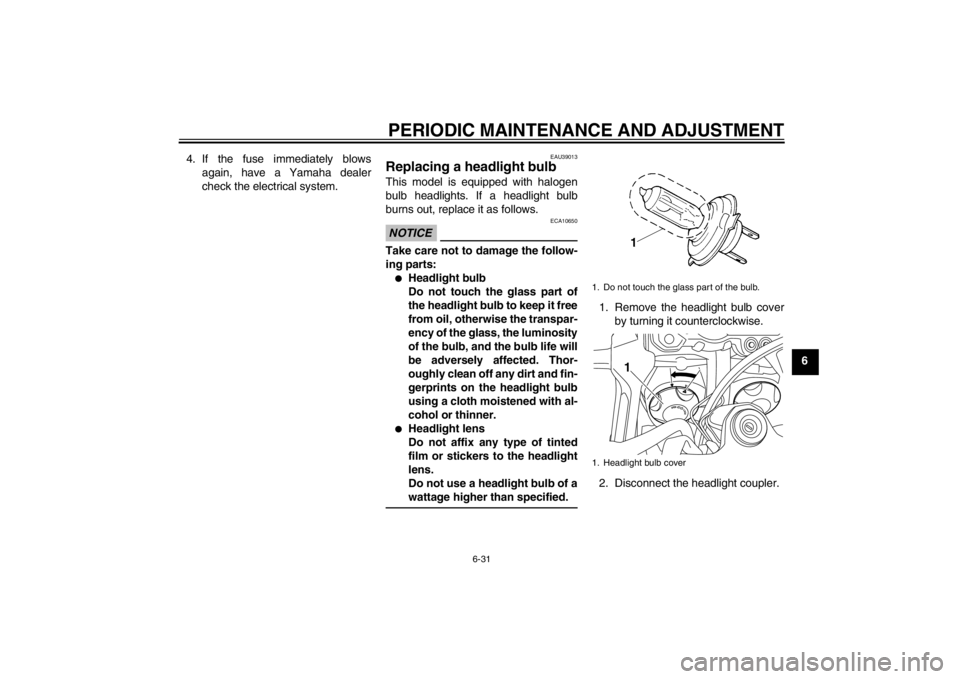 YAMAHA XT1200Z 2013  Owners Manual PERIODIC MAINTENANCE AND ADJUSTMENT
6-31
6
4. If the fuse immediately blows
again, have a Yamaha dealer
check the electrical system.
EAU39013
Replacing a he adlight bulb This model is equipped with ha