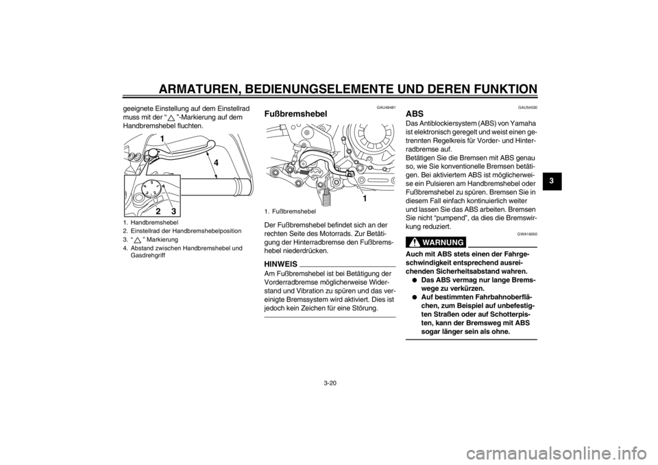 YAMAHA XT1200Z 2013 Betriebsanleitungen (in German) ARMATUREN, BEDIENUNGSELEMENTE UND DEREN FUNKTION
3-20
3
geeignete Einstellung auf dem Einstellrad
muss mit der “ ”-Markierung auf dem
Handbremshebel fluchten.
GAU49481
Fußbremshebel Der Fußbre YAMAHA XT1200Z 2013 Betriebsanleitungen (in German) ARMATUREN, BEDIENUNGSELEMENTE UND DEREN FUNKTION
3-20
3
geeignete Einstellung auf dem Einstellrad
muss mit der “ ”-Markierung auf dem
Handbremshebel fluchten.
GAU49481
Fußbremshebel Der Fußbre