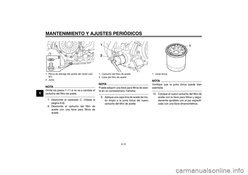 YAMAHA XT1200Z 2013 Manuale de Empleo (in Spanish) MANTENIMIENTO Y AJUSTES PERIÓDICOS
6-12
6
NOTAOmita los pasos 7–11 si no va a cambiar el
cartucho del filtro de aceite.7. Desmonte el carenado C. (Véase lapágina 6-8).
8. Desmonte el cartucho del YAMAHA XT1200Z 2013 Manuale de Empleo (in Spanish) MANTENIMIENTO Y AJUSTES PERIÓDICOS
6-12
6
NOTAOmita los pasos 7–11 si no va a cambiar el
cartucho del filtro de aceite.7. Desmonte el carenado C. (Véase lapágina 6-8).
8. Desmonte el cartucho del