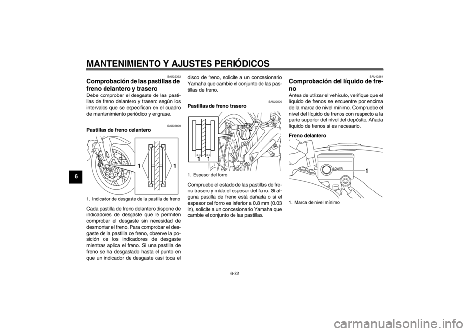 YAMAHA XT1200Z 2013 Manuale de Empleo (in Spanish) MANTENIMIENTO Y AJUSTES PERIÓDICOS
6-22
6
SAU22392
Comprobación de las pastillas de
freno delantero y trasero Debe comprobar el desgaste de las pasti-
llas de freno delantero y trasero según los
i YAMAHA XT1200Z 2013 Manuale de Empleo (in Spanish) MANTENIMIENTO Y AJUSTES PERIÓDICOS
6-22
6
SAU22392
Comprobación de las pastillas de
freno delantero y trasero Debe comprobar el desgaste de las pasti-
llas de freno delantero y trasero según los
i