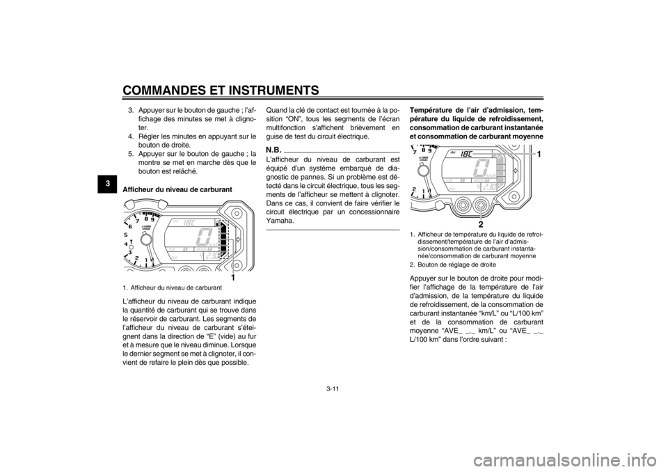 YAMAHA XT1200Z 2013 Notices Demploi (in French) COMMANDES ET INSTRUMENTS
3-11
3
3. Appuyer sur le bouton de gauche ; l’af-fichage des minutes se met à cligno-
ter.
4. Régler les minutes en appuyant sur le bouton de droite.
5. Appuyer sur le bou YAMAHA XT1200Z 2013 Notices Demploi (in French) COMMANDES ET INSTRUMENTS
3-11
3
3. Appuyer sur le bouton de gauche ; l’af-fichage des minutes se met à cligno-
ter.
4. Régler les minutes en appuyant sur le bouton de droite.
5. Appuyer sur le bou