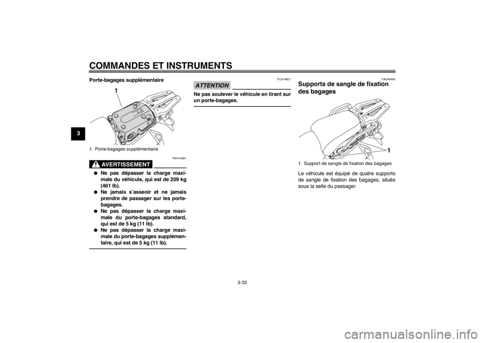 YAMAHA XT1200Z 2013 Notices Demploi (in French) COMMANDES ET INSTRUMENTS
3-33
3
Porte-bagages supplémentaire
AVERTISSEMENT
FWA15481
●
Ne pas dépasser la charge maxi-
male du véhicule, qui est de 209 kg
(461 lb).
●
Ne jamais s’asseoir et ne YAMAHA XT1200Z 2013 Notices Demploi (in French) COMMANDES ET INSTRUMENTS
3-33
3
Porte-bagages supplémentaire
AVERTISSEMENT
FWA15481
●
Ne pas dépasser la charge maxi-
male du véhicule, qui est de 209 kg
(461 lb).
●
Ne jamais s’asseoir et ne