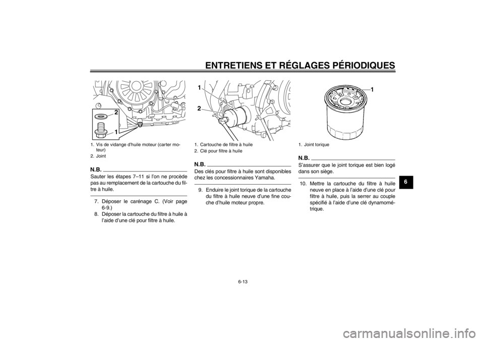 YAMAHA XT1200Z 2013 Notices Demploi (in French) ENTRETIENS ET RÉGLAGES PÉRIODIQUES
6-13
6
N.B.Sauter les étapes 7–11 si l’on ne procède
pas au remplacement de la cartouche du fil-
tre à huile.7. Déposer le carénage C. (Voir page6-9.)
8. YAMAHA XT1200Z 2013 Notices Demploi (in French) ENTRETIENS ET RÉGLAGES PÉRIODIQUES
6-13
6
N.B.Sauter les étapes 7–11 si l’on ne procède
pas au remplacement de la cartouche du fil-
tre à huile.7. Déposer le carénage C. (Voir page6-9.)
8.