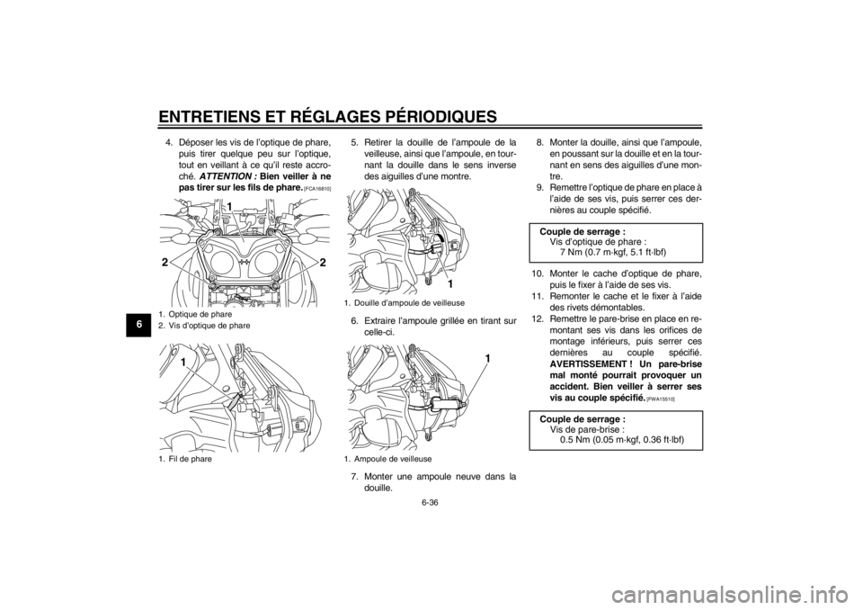 YAMAHA XT1200Z 2013 Notices Demploi (in French) ENTRETIENS ET RÉGLAGES PÉRIODIQUES
6-36
6
4. Déposer les vis de l’optique de phare,puis tirer quelque peu sur l’optique,
tout en veillant à ce qu’il reste accro-
ché. ATTENTION : Bien vei YAMAHA XT1200Z 2013 Notices Demploi (in French) ENTRETIENS ET RÉGLAGES PÉRIODIQUES
6-36
6
4. Déposer les vis de l’optique de phare,puis tirer quelque peu sur l’optique,
tout en veillant à ce qu’il reste accro-
ché. ATTENTION : Bien vei