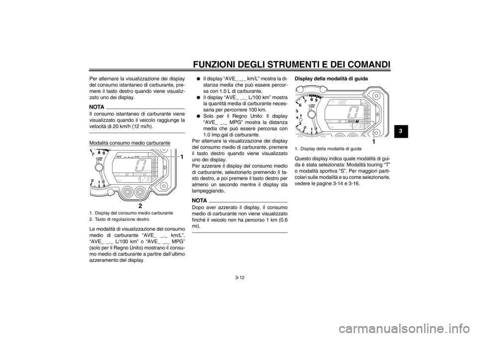 YAMAHA XT1200Z 2013 Manuale duso (in Italian) FUNZIONI DEGLI STRUMENTI E DEI COMANDI
3-12
3
Per alternare la visualizzazione dei display
del consumo istantaneo di carburante, pre-
mere il tasto destro quando viene visualiz-
zato uno dei display.N YAMAHA XT1200Z 2013 Manuale duso (in Italian) FUNZIONI DEGLI STRUMENTI E DEI COMANDI
3-12
3
Per alternare la visualizzazione dei display
del consumo istantaneo di carburante, pre-
mere il tasto destro quando viene visualiz-
zato uno dei display.N