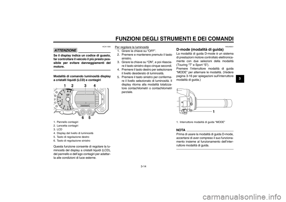YAMAHA XT1200Z 2013 Manuale duso (in Italian) FUNZIONI DEGLI STRUMENTI E DEI COMANDI
3-14
3
ATTENZIONE
HCA11590
Se il display indica un codice di guasto,
far controllare il veicolo il più presto pos-
sibile per evitare danneggiamenti del
motore. YAMAHA XT1200Z 2013 Manuale duso (in Italian) FUNZIONI DEGLI STRUMENTI E DEI COMANDI
3-14
3
ATTENZIONE
HCA11590
Se il display indica un codice di guasto,
far controllare il veicolo il più presto pos-
sibile per evitare danneggiamenti del
motore.