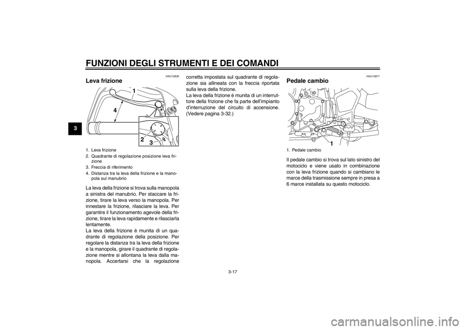 YAMAHA XT1200Z 2013 Manuale duso (in Italian) FUNZIONI DEGLI STRUMENTI E DEI COMANDI
3-17
3
HAU12830
Leva frizione La leva della frizione si trova sulla manopola
a sinistra del manubrio. Per staccare la fri-
zione, tirare la leva verso la manopol YAMAHA XT1200Z 2013 Manuale duso (in Italian) FUNZIONI DEGLI STRUMENTI E DEI COMANDI
3-17
3
HAU12830
Leva frizione La leva della frizione si trova sulla manopola
a sinistra del manubrio. Per staccare la fri-
zione, tirare la leva verso la manopol