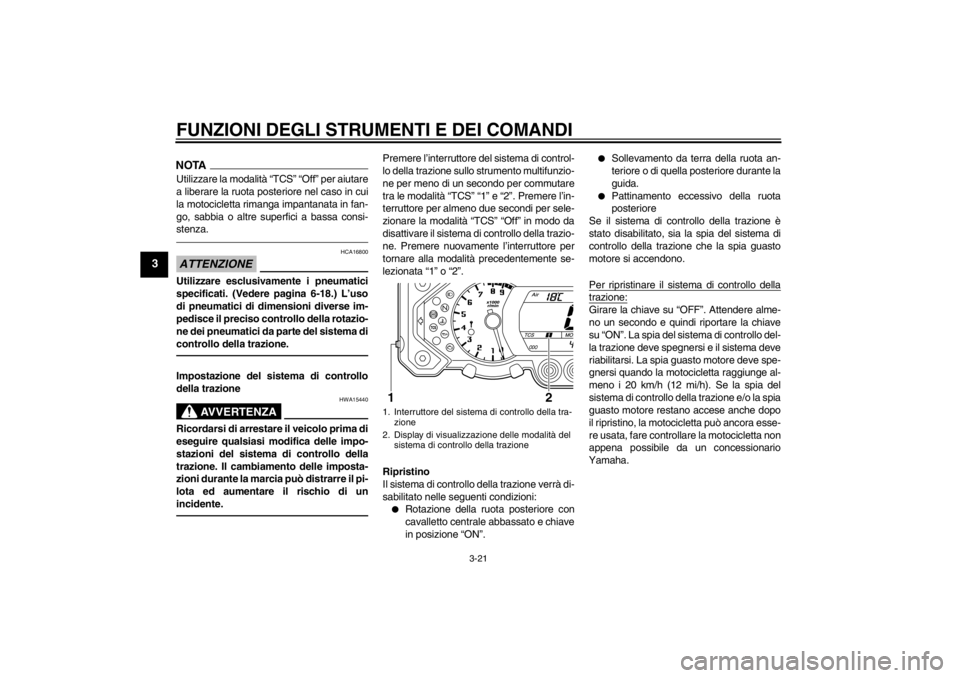 YAMAHA XT1200Z 2013 Manuale duso (in Italian) FUNZIONI DEGLI STRUMENTI E DEI COMANDI
3-21
3
NOTAUtilizzare la modalità “TCS” “Off” per aiutare
a liberare la ruota posteriore nel caso in cui
la motocicletta rimanga impantanata in fan-
go, YAMAHA XT1200Z 2013 Manuale duso (in Italian) FUNZIONI DEGLI STRUMENTI E DEI COMANDI
3-21
3
NOTAUtilizzare la modalità “TCS” “Off” per aiutare
a liberare la ruota posteriore nel caso in cui
la motocicletta rimanga impantanata in fan-
go,