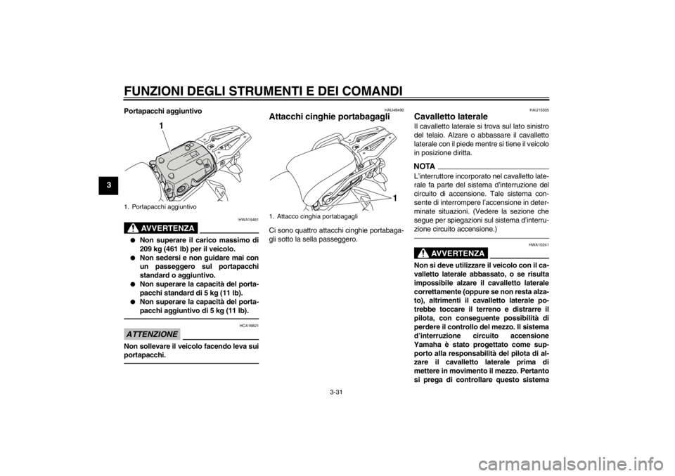 YAMAHA XT1200Z 2013 Manuale duso (in Italian) FUNZIONI DEGLI STRUMENTI E DEI COMANDI
3-31
3
Portapacchi aggiuntivo
AVVERTENZA
HWA15481
●
Non superare il carico massimo di
209 kg (461 lb) per il veicolo.
●
Non sedersi e non guidare mai con
un YAMAHA XT1200Z 2013 Manuale duso (in Italian) FUNZIONI DEGLI STRUMENTI E DEI COMANDI
3-31
3
Portapacchi aggiuntivo
AVVERTENZA
HWA15481
●
Non superare il carico massimo di
209 kg (461 lb) per il veicolo.
●
Non sedersi e non guidare mai con
un