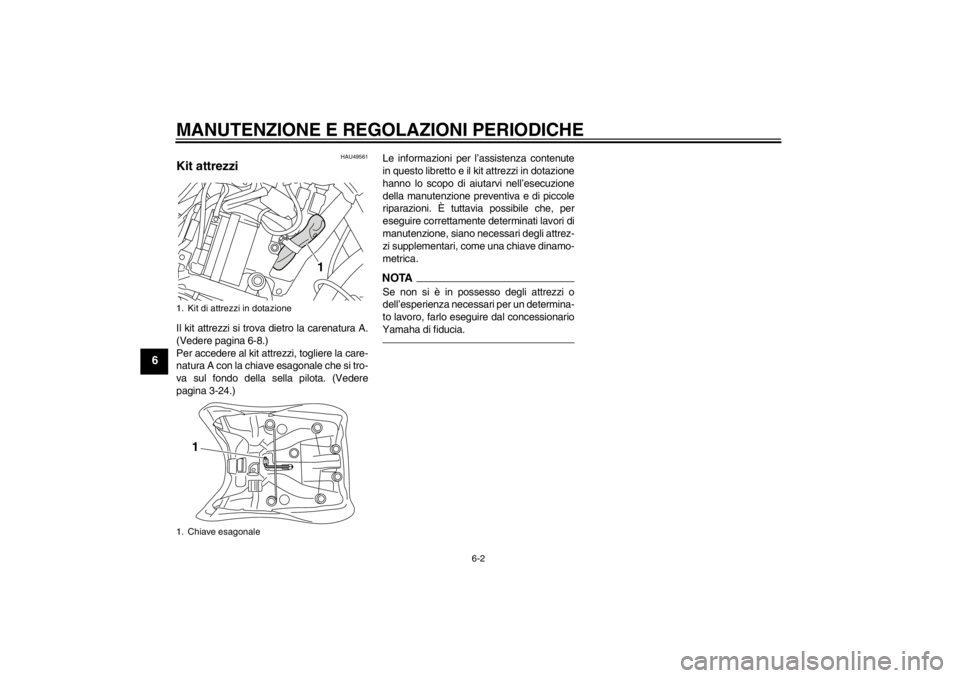 YAMAHA XT1200Z 2013 Manuale duso (in Italian) MANUTENZIONE E REGOLAZIONI PERIODICHE
6-2
6
HAU49561
Kit attrezzi Il kit attrezzi si trova dietro la carenatura A.
(Vedere pagina 6-8.)
Per accedere al kit attrezzi, togliere la care-
natura A con la YAMAHA XT1200Z 2013 Manuale duso (in Italian) MANUTENZIONE E REGOLAZIONI PERIODICHE
6-2
6
HAU49561
Kit attrezzi Il kit attrezzi si trova dietro la carenatura A.
(Vedere pagina 6-8.)
Per accedere al kit attrezzi, togliere la care-
natura A con la