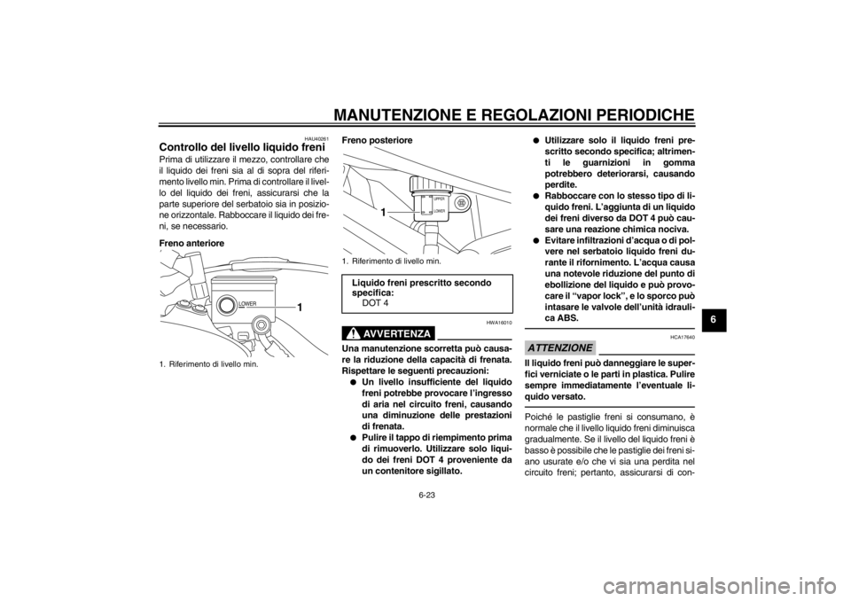 YAMAHA XT1200Z 2013 Manuale duso (in Italian) MANUTENZIONE E REGOLAZIONI PERIODICHE
6-23
6
HAU40261
Controllo del livello liquido freni Prima di utilizzare il mezzo, controllare che
il liquido dei freni sia al di sopra del riferi-
mento livello m YAMAHA XT1200Z 2013 Manuale duso (in Italian) MANUTENZIONE E REGOLAZIONI PERIODICHE
6-23
6
HAU40261
Controllo del livello liquido freni Prima di utilizzare il mezzo, controllare che
il liquido dei freni sia al di sopra del riferi-
mento livello m