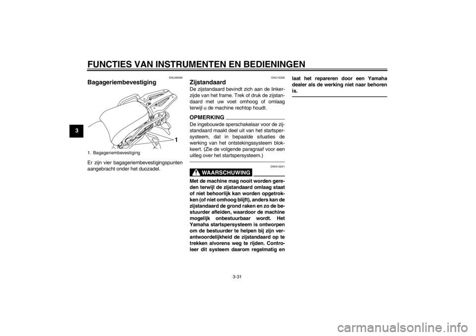 YAMAHA XT1200Z 2013 Instructieboekje (in Dutch) FUNCTIES VAN INSTRUMENTEN EN BEDIENINGEN
3-31
3
DAU49490
Bagageriembevestiging Er zijn vier bagageriembevestigingspunten
aangebracht onder het duozadel.
DAU15305
Zijstandaard De zijstandaard bevindt z YAMAHA XT1200Z 2013 Instructieboekje (in Dutch) FUNCTIES VAN INSTRUMENTEN EN BEDIENINGEN
3-31
3
DAU49490
Bagageriembevestiging Er zijn vier bagageriembevestigingspunten
aangebracht onder het duozadel.
DAU15305
Zijstandaard De zijstandaard bevindt z