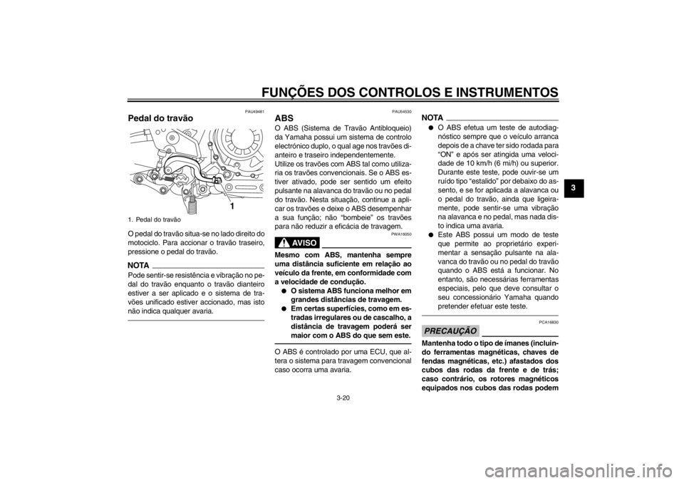 YAMAHA XT1200Z 2013  Manual de utilização (in Portuguese) FUNÇÕES DOS CONTROLOS E INSTRUMENTOS
3-20
3
PAU49481
Pedal do travão O pedal do travão situa-se no lado direito do
motociclo. Para accionar o travão traseiro,
pressione o pedal do travão.NOTAPod YAMAHA XT1200Z 2013  Manual de utilização (in Portuguese) FUNÇÕES DOS CONTROLOS E INSTRUMENTOS
3-20
3
PAU49481
Pedal do travão O pedal do travão situa-se no lado direito do
motociclo. Para accionar o travão traseiro,
pressione o pedal do travão.NOTAPod