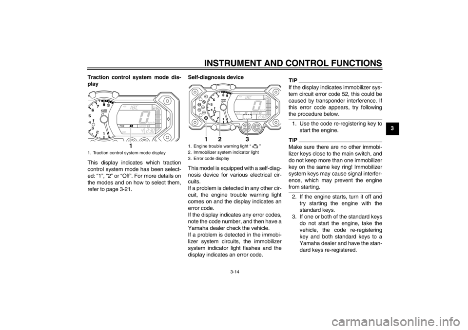 YAMAHA XT1200Z 2012  Owners Manual INSTRUMENT AND CONTROL FUNCTIONS
3-14
3
Traction control system mode dis-
play
This display indicates which traction
control system mode has been select-
ed: 
“1 ”, “ 2” or “ Off”. For mor