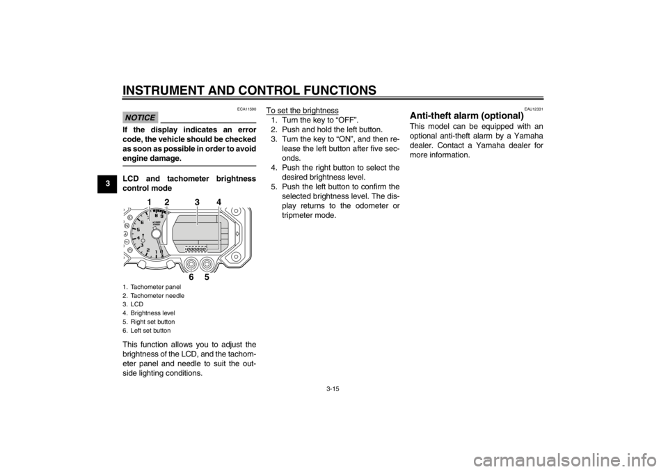 YAMAHA XT1200Z 2012  Owners Manual INSTRUMENT AND CONTROL FUNCTIONS
3-15
3
NOTICE
ECA11590
If the display indicates an error
code, the vehicle should be checked
as soon as possible in order to avoid
engine damage.LCD and tachometer bri