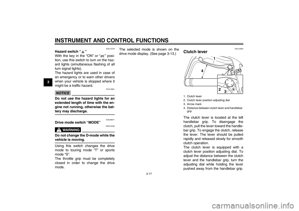 YAMAHA XT1200Z 2012 Owners Manual INSTRUMENT AND CONTROL FUNCTIONS
3-17
3
EAU12733
Hazard switch“”
With the key in the “ ON” or “” posi-
tion, use this switch to turn on the haz-
ard lights (simultaneous flashing of all
YAMAHA XT1200Z 2012 Owners Manual INSTRUMENT AND CONTROL FUNCTIONS
3-17
3
EAU12733
Hazard switch“”
With the key in the “ ON” or “” posi-
tion, use this switch to turn on the haz-
ard lights (simultaneous flashing of all