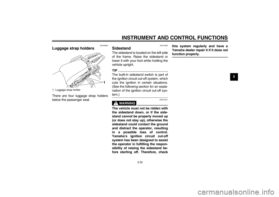YAMAHA XT1200Z 2012 Service Manual INSTRUMENT AND CONTROL FUNCTIONS
3-32
3
EAU49490
Luggage strap holders There are four luggage strap holders
below the passenger seat.
EAU15305
Sidestand The sidestand is located on the left side
of th