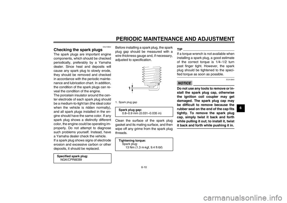 YAMAHA XT1200Z 2012 User Guide PERIODIC MAINTENANCE AND ADJUSTMENT
6-10
6
EAU19652
Checking the spark plugs The spark plugs are important engine
components, which should be checked
periodically, preferably by a Yamaha
dealer. Since