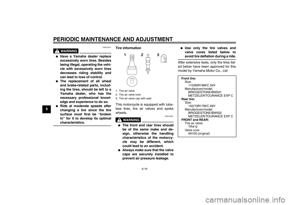 YAMAHA XT1200Z 2012 Manual PDF PERIODIC MAINTENANCE AND ADJUSTMENT
6-19
6
WARNING
EWA10471

Have a Yamaha dealer replace
excessively worn tires. Besides
being illegal, operating the vehi-
cle with excessively worn tires
decreases 