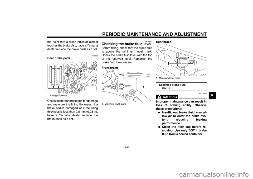 YAMAHA XT1200Z 2012 Manual PDF PERIODIC MAINTENANCE AND ADJUSTMENT
6-22
6
the point that a wear indicator almost
touches the brake disc, have a Yamaha
dealer replace the brake pads as a set.
EAU22500
Rear brake pads
Check each rear