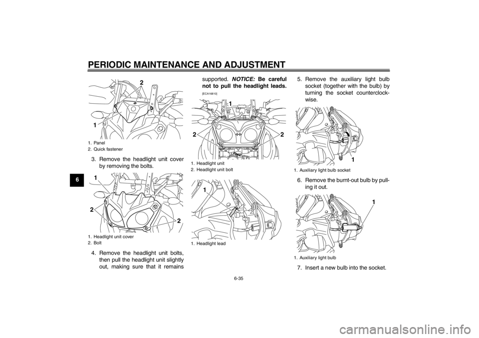 YAMAHA XT1200Z 2012  Owners Manual PERIODIC MAINTENANCE AND ADJUSTMENT
6-35
63. Remove the headlight unit cover
by removing the bolts.
4. Remove the headlight unit bolts, then pull the headlight unit slightly
out, making sure that it r