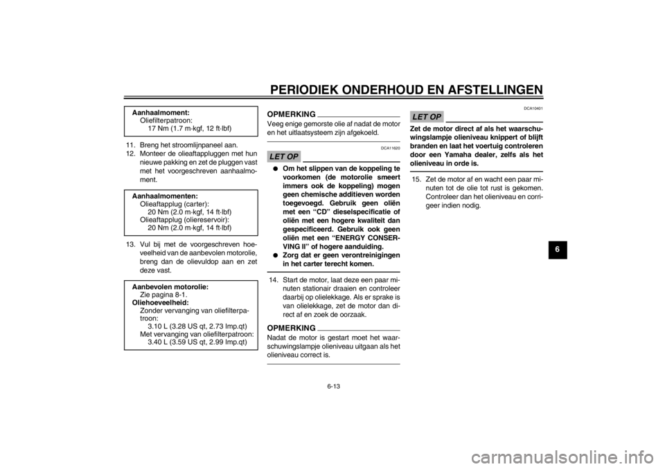 YAMAHA XT1200Z 2012  Instructieboekje (in Dutch) PERIODIEK ONDERHOUD EN AFSTELLINGEN
6-13
6
11. Breng het stroomlijnpaneel aan.
12. Monteer de olieaftappluggen met hunnieuwe pakking en zet de pluggen vast
met het voorgeschreven aanhaalmo-
ment.
13. 