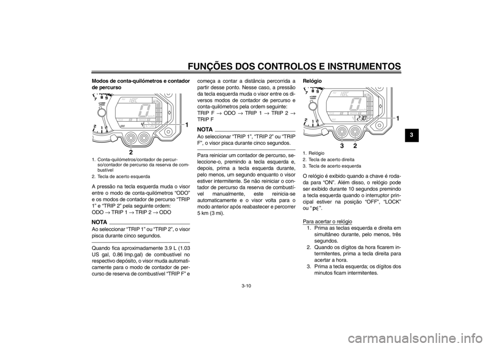 YAMAHA XT1200Z 2012  Manual de utilização (in Portuguese) FUNÇÕES DOS CONTROLOS E INSTRUMENTOS
3-10
3
Modos de conta-quiló metros e contador
de percurso
A press ão na tecla esquerda muda o visor
entre o modo de conta-quil ómetros  “ODO”
e os modos d